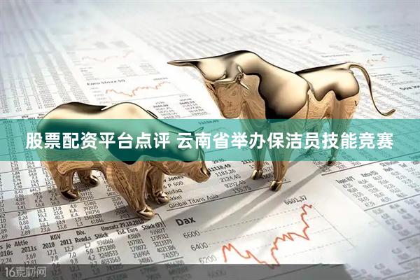 股票配资平台点评 云南省举办保洁员技能竞赛