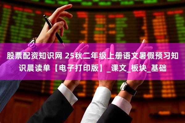 股票配资知识网 25秋二年级上册语文暑假预习知识晨读单【电子打印版】_课文_板块_基础
