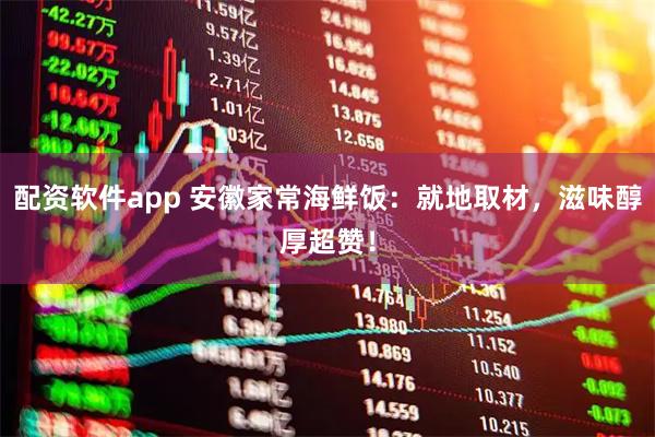 配资软件app 安徽家常海鲜饭：就地取材，滋味醇厚超赞！