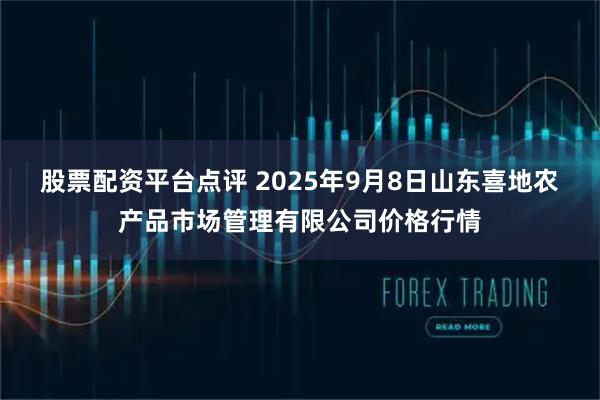 股票配资平台点评 2025年9月8日山东喜地农产品市场管理有限公司价格行情