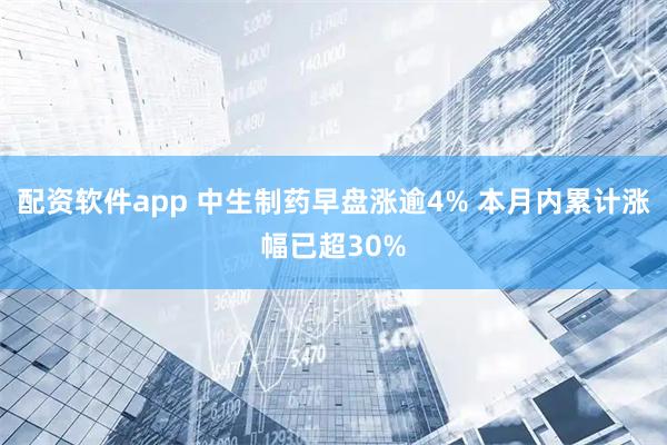 配资软件app 中生制药早盘涨逾4% 本月内累计涨幅已超30%
